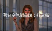 著名空气能品牌：打造高端优质产品 铸就品牌