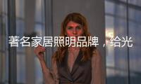 著名家居照明品牌
，给光赋予智慧!