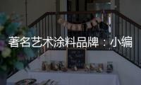 著名艺术涂料品牌	：小编具体说说艺术涂料
