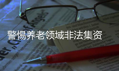 养老卷款跑路的领域联合风险