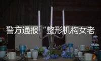 警方通报“整形机构女老板殴打顾客”
�：涉案人员到案