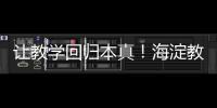 让教学回归本真！海淀教育这样做——
