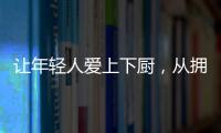 让年轻人爱上下厨	，从拥有华速厨卫开始