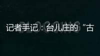 记者手记�
：台儿庄的“古城新说”