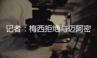 记者
：梅西拒绝与迈阿密当地记者交流，不过球员们都说他很谦逊