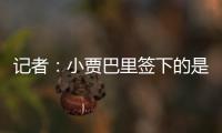 记者：小贾巴里签下的是一份年薪先减少 再递增的“过山车”合同