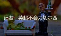 记者：英超不会为切尔西推迟比赛，蓝军没有足够时间正常备战
