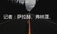 记者	
：萨拉赫、弗林蓬、布拉德利等人抵达训练基地 开启季前训练