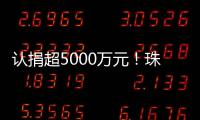 认捐超5000万元
！珠海35家企业及商协会支持公益事业