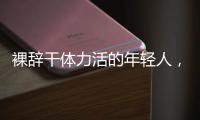 裸辞干体力活的年轻人
	，找到人生解药了吗