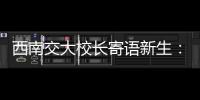 西南交大校长寄语新生：面对历史
，不要“美颜相机”，也不要“灰黑滤镜”