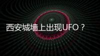 西安城墙上出现UFO？回应来了