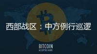 西部战区：中方例行巡逻遭印军非法越线拦阻