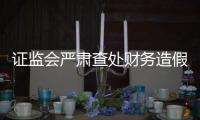 证监会严肃查处财务造假案件
，首次对配合造假方同步追责