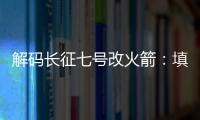 解码长征七号改火箭�：填补中国高轨运载能力空白