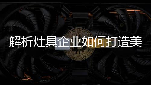 第一关是灶具造美产品设计