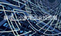 解读	：小家电企业投资海 外市场真的能杀出一条路?