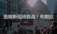 詹姆斯现场观战！布朗尼14+3带队赢球，CBA旧将轰12+10+5帽