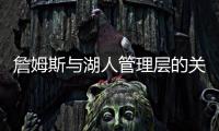 詹姆斯与湖人管理层的关系，已经破裂�，一点就爆