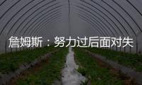 詹姆斯：努力过后面对失利你也能睡得更好 人生没有彩排机会