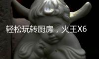轻松玩转厨房，火王X6T/ZK智能灶，让烹饪变成一种享受