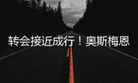 转会接近成行！奥斯梅恩社媒晒加拉塔萨雷更衣室视频