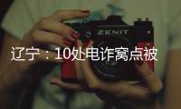 辽宁�：10处电诈窝点被警方“一锅端”
