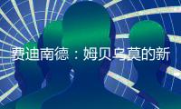 费迪南德
：姆贝乌莫的新闻传太久了，事情要是黄了很打脸