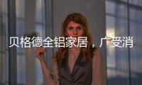 贝格德全铝家居
，广受消费者信赖的绿色家居品牌