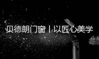 贝德朗门窗丨以匠心美学
，重塑现代栖居范式