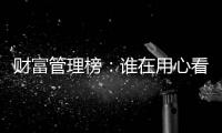 财富管理榜	：谁在用心看护你的财富？