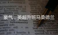 豪气	，英超升班马桑德兰队目前夏窗引援已花费1.155亿欧元