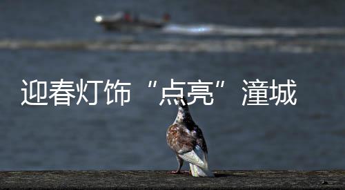 点亮年味也越来越浓