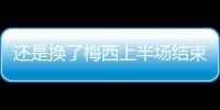 还是换了梅西上半场结束后	，直接被对手换走球衣