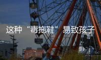 这种“毒拖鞋”易致孩子性早熟
，家里有的赶紧扔