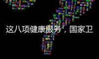 这八项健康服务，国家卫健委承诺2025年一定办好