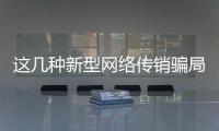 这几种新型网络传销骗局，你要小心了