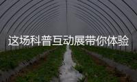 这场科普互动展带你体验航天员工作生活、感悟载人航天精神