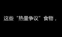 这些“热量争议”食物，藏着减脂小心机
