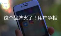这个品牌火了	！用户争相报名免费“带货”