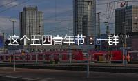 这个五四青年节：一群“00后”接过奋斗的接力棒