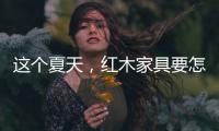 这个夏天
，红木家具要怎么降温?