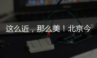 这么近
，那么美！北京今日首发
，新增全景观光旅游列车，颠覆认知