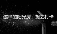 这样的阳光房，想去打卡!