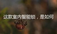 这款室内智能锁	，是如何做到时刻高能又硬核?