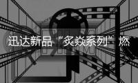迅达新品“炙焱系列”燃气灶火热来袭
	，开启旋流爆炒大火力时代!