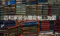 迈和家居全屋定制
：为爱定制家
，给妈妈一份惊喜!