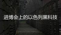 进博会上的以色列黑科技：空气能制水，集装箱种菜