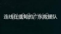 连线在缅甸的广东救援队：经历多次余震信号差，还要做好防暑