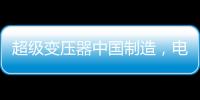 超级变压器中国制造，电力工业的核心——这就是大国工匠